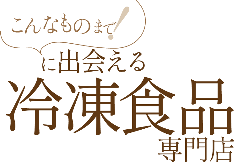 こんなものまで！に出会える冷凍食品専門店